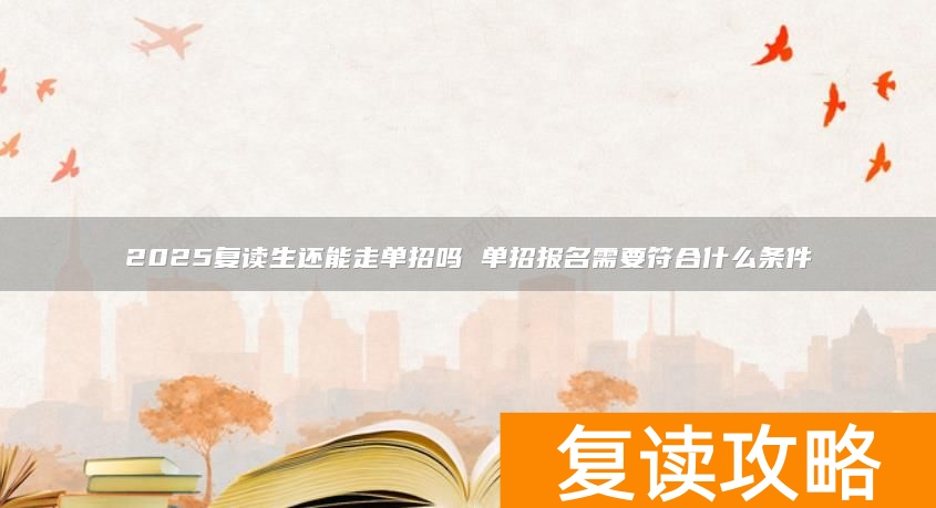 2025复读生还能走单招吗 单招报名需要符合什么条件