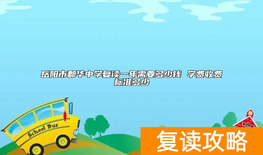 岳阳市郡华中学复读一年需要多少钱 学费收费标准多少