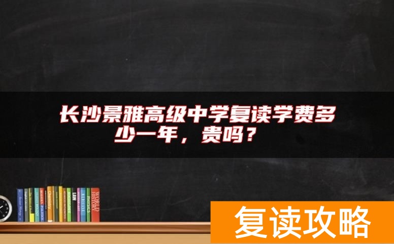 长沙景雅高级中学复读学费多少一年，贵吗？