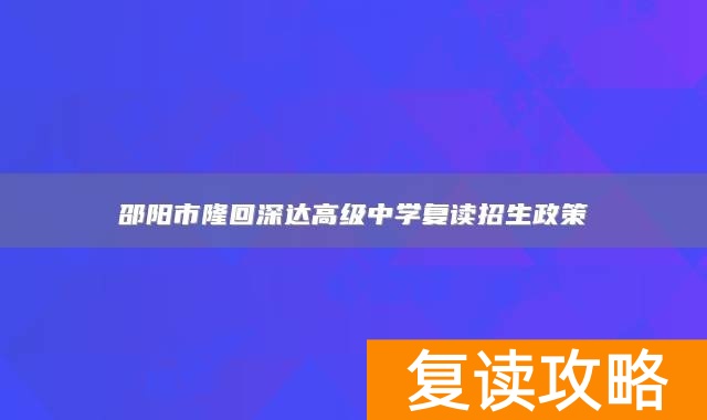 邵阳市隆回深达高级中学复读招生政策