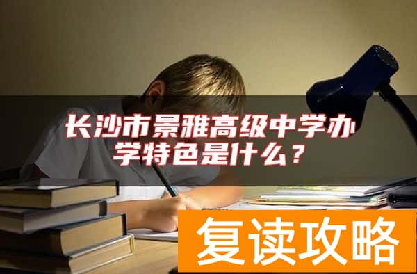 长沙市景雅高级中学办学特色是什么？