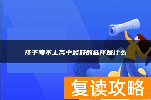 孩子考不上高中最好的选择是什么