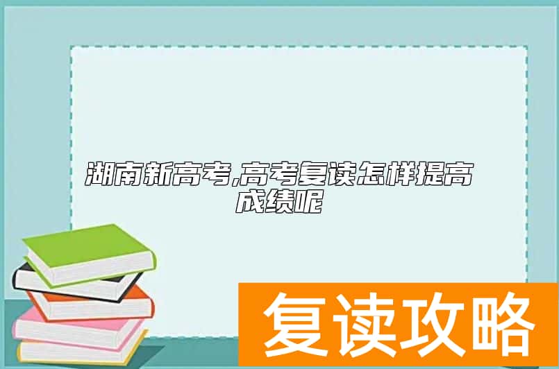 湖南新高考,高考复读怎样提高成绩呢